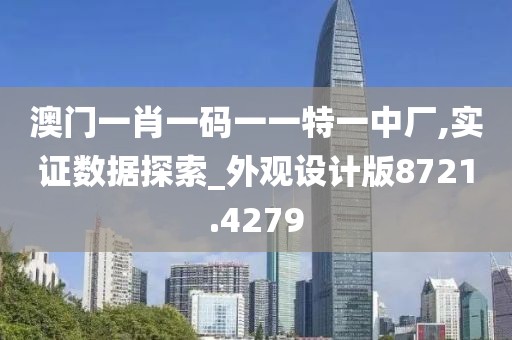 澳门一肖一码一一特一中厂,实证数据探索_外观设计版8721.4279