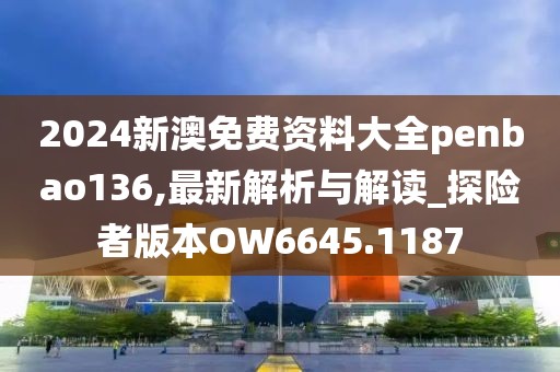 2024新澳免费资料大全penbao136,最新解析与解读_探险者版本OW6645.1187