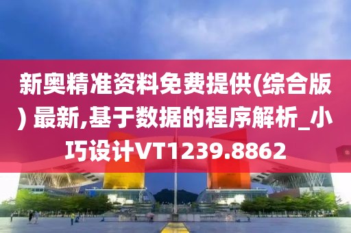 新奥精准资料免费提供(综合版) 最新,基于数据的程序解析_小巧设计VT1239.8862