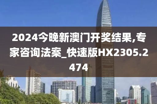 2024今晚新澳门开奖结果,专家咨询法案_快速版HX2305.2474
