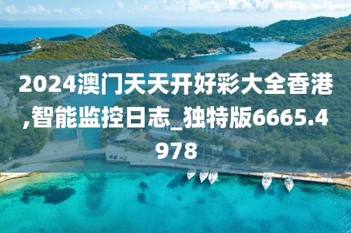 2024澳门天天开好彩大全香港,智能监控日志_独特版6665.4978
