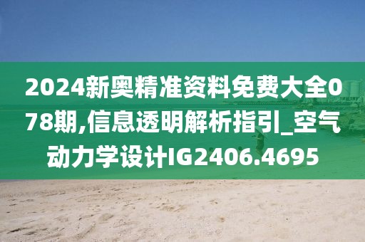 2024新奥精准资料免费大全078期,信息透明解析指引_空气动力学设计IG2406.4695