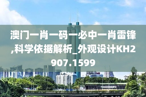 澳门一肖一码一必中一肖雷锋,科学依据解析_外观设计KH2907.1599