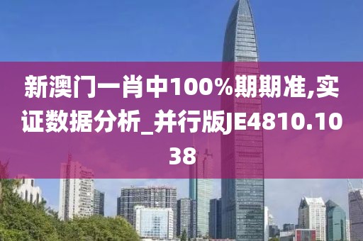 新澳门一肖中100%期期准,实证数据分析_并行版JE4810.1038