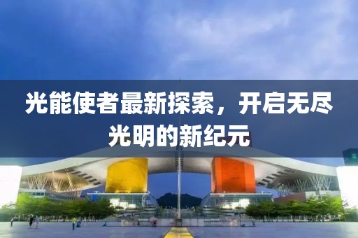 光能使者最新探索，开启无尽光明的新纪元