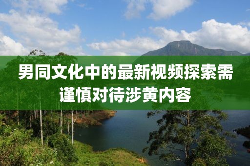男同文化中的最新视频探索需谨慎对待涉黄内容
