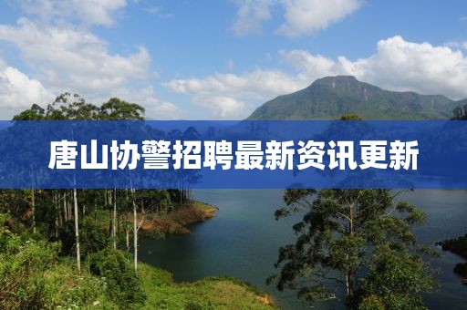唐山协警招聘最新资讯更新