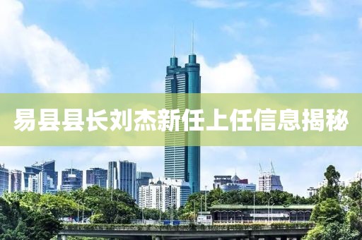 易县县长刘杰新任上任信息揭秘