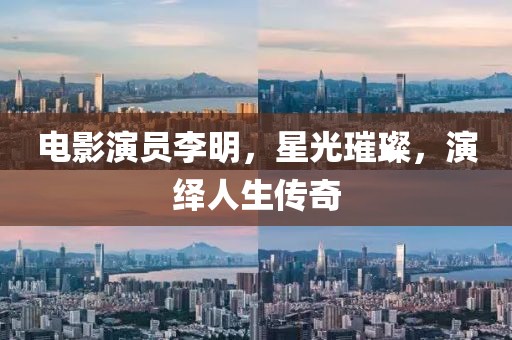 电影演员李明，星光璀璨，演绎人生传奇