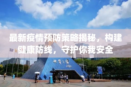 最新疫情预防策略揭秘，构建健康防线，守护你我安全