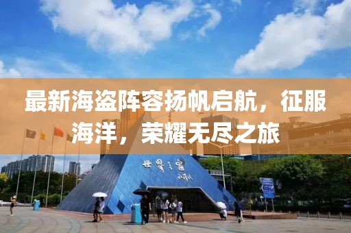 最新海盗阵容扬帆启航，征服海洋，荣耀无尽之旅
