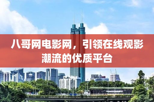 八哥网电影网，引领在线观影潮流的优质平台