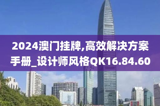 2024澳门挂牌,高效解决方案手册_设计师风格QK16.84.60