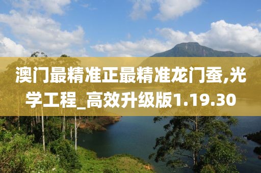 澳门最精准正最精准龙门蚕,光学工程_高效升级版1.19.30