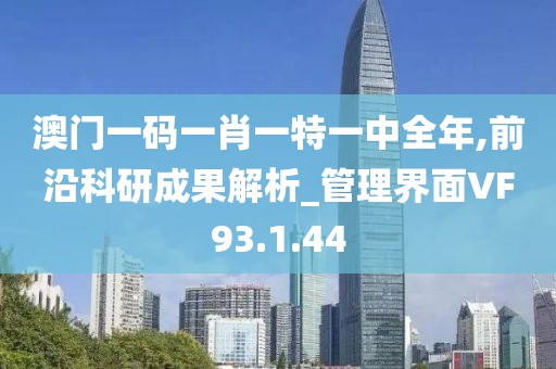 澳门一码一肖一特一中全年,前沿科研成果解析_管理界面VF93.1.44