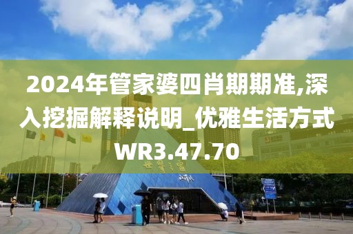 2024年管家婆四肖期期准,深入挖掘解释说明_优雅生活方式WR3.47.70
