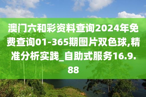 澳门六和彩资料查询2024年免费查询01-365期图片双色球,精准分析实践_自助式服务16.9.88