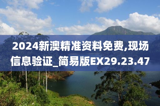 2024新澳精准资料免费,现场信息验证_简易版EX29.23.47