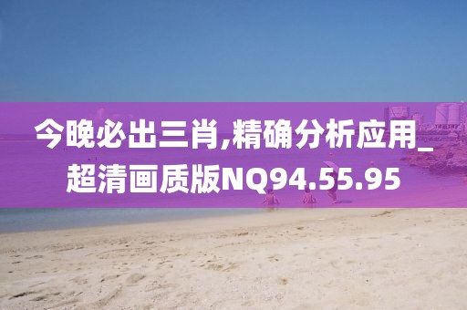 今晚必出三肖,精确分析应用_超清画质版NQ94.55.95