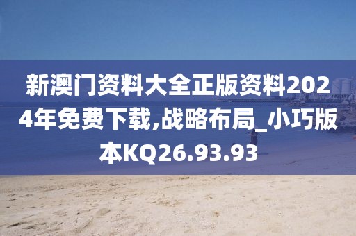 新澳门资料大全正版资料2024年免费下载,战略布局_小巧版本KQ26.93.93