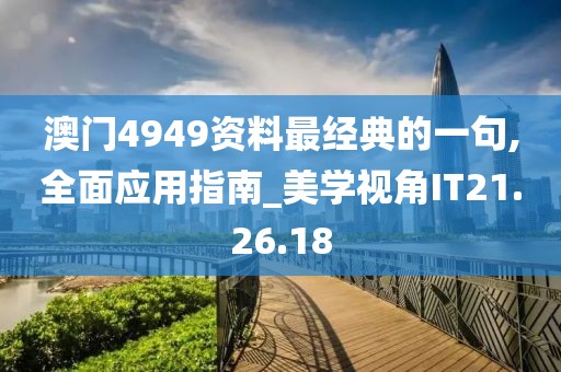 澳门4949资料最经典的一句,全面应用指南_美学视角IT21.26.18