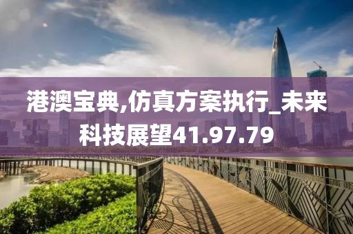 港澳宝典,仿真方案执行_未来科技展望41.97.79