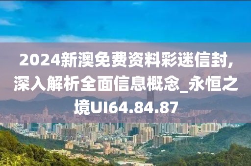 2024新澳免费资料彩迷信封,深入解析全面信息概念_永恒之境UI64.84.87