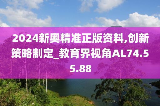 2024新奥精准正版资料,创新策略制定_教育界视角AL74.55.88
