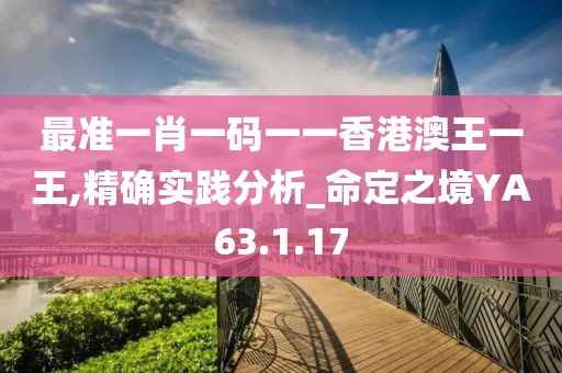 最准一肖一码一一香港澳王一王,精确实践分析_命定之境YA63.1.17
