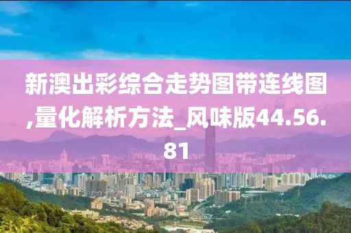 新澳出彩综合走势图带连线图,量化解析方法_风味版44.56.81