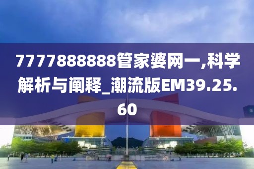 7777888888管家婆网一,科学解析与阐释_潮流版EM39.25.60