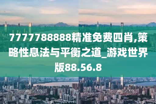 7777788888精准免费四肖,策略性息法与平衡之道_游戏世界版88.56.8