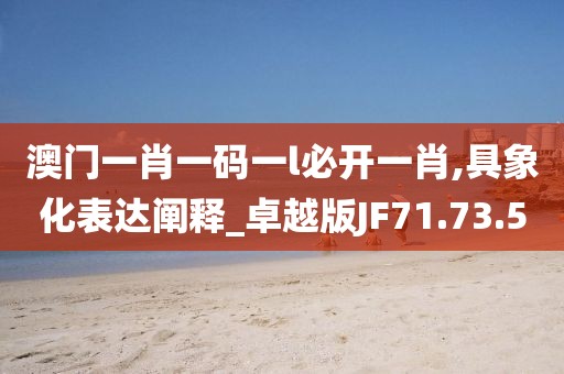 澳门一肖一码一l必开一肖,具象化表达阐释_卓越版JF71.73.50