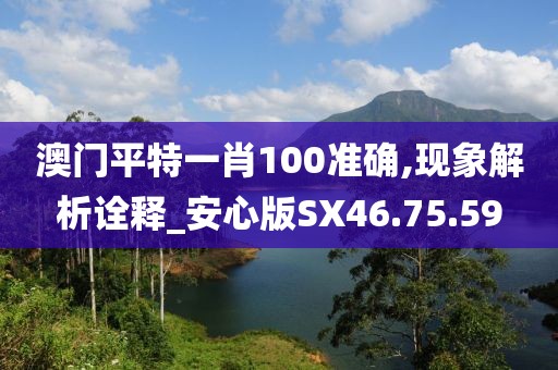 澳门平特一肖100准确,现象解析诠释_安心版SX46.75.59