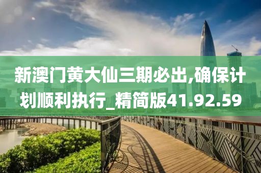 新澳门黄大仙三期必出,确保计划顺利执行_精简版41.92.59
