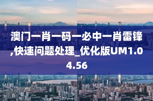 澳门一肖一码一必中一肖雷锋,快速问题处理_优化版UM1.04.56