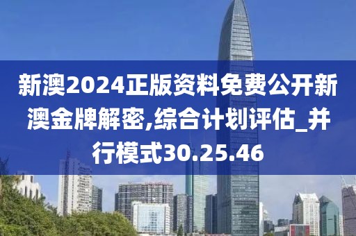 新澳2024正版资料免费公开新澳金牌解密,综合计划评估_并行模式30.25.46