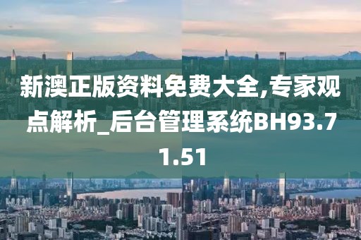 新澳正版资料免费大全,专家观点解析_后台管理系统BH93.71.51
