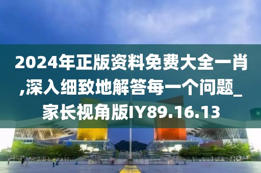 2024年正版资料免费大全一肖,深入细致地解答每一个问题_家长视角版IY89.16.13