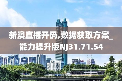 新澳直播开码,数据获取方案_能力提升版NJ31.71.54