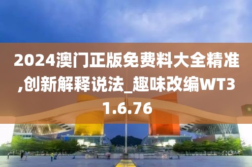 2024澳门正版免费料大全精准,创新解释说法_趣味改编WT31.6.76