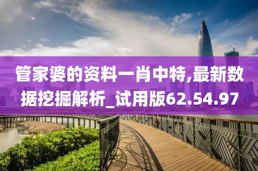 管家婆的资料一肖中特,最新数据挖掘解析_试用版62.54.97