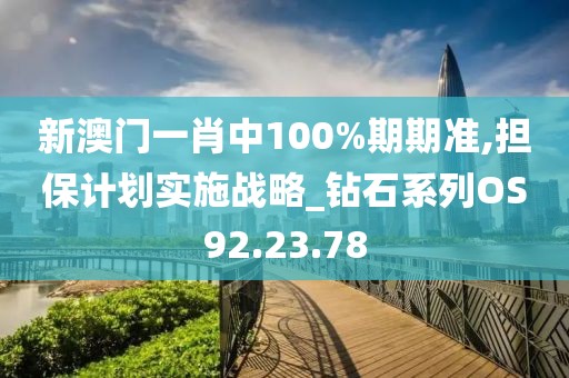 新澳门一肖中100%期期准,担保计划实施战略_钻石系列OS92.23.78