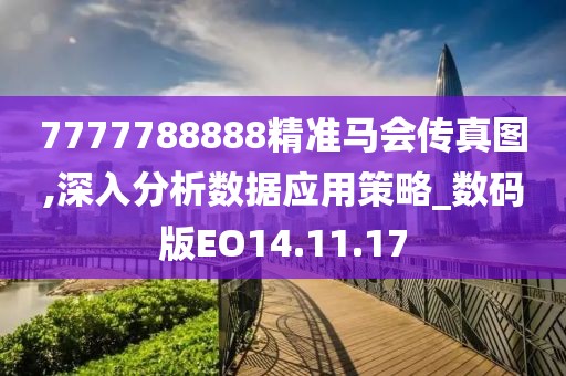 7777788888精准马会传真图,深入分析数据应用策略_数码版EO14.11.17