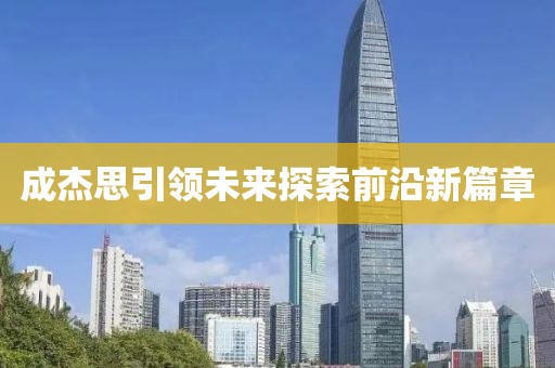 成杰思引领未来探索前沿新篇章