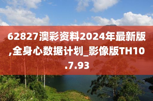 62827澳彩资料2024年最新版,全身心数据计划_影像版TH10.7.93
