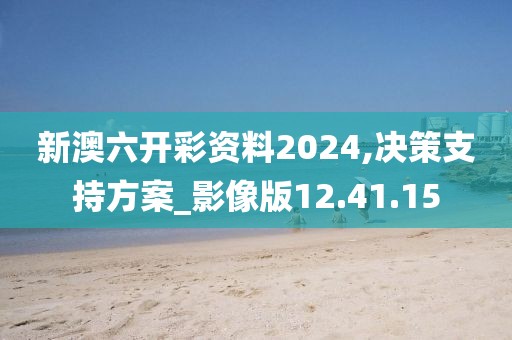 新澳六开彩资料2024,决策支持方案_影像版12.41.15