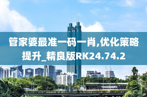 管家婆最准一码一肖,优化策略提升_精良版RK24.74.2
