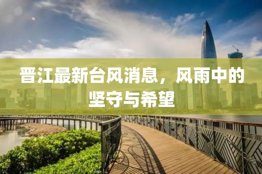 晋江最新台风消息，风雨中的坚守与希望