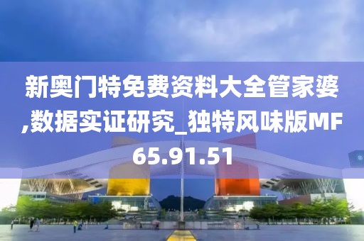 新奥门特免费资料大全管家婆,数据实证研究_独特风味版MF65.91.51
